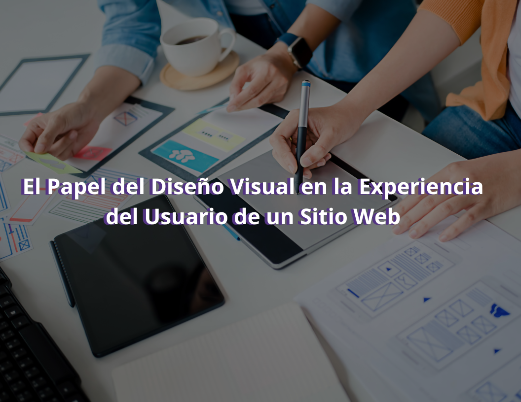 El Papel del Diseño Visual en la Experiencia del Usuario de un Sitio Web